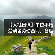 【人社日课】单位不给劳动者劳动合同，合理吗？（图1）