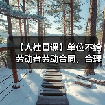【人社日课】单位不给劳动者劳动合同，合理吗？（图4）