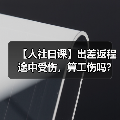 【人社日课】出差返程途中受伤，算工伤吗？（图1）