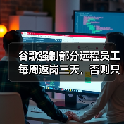 谷歌强制部分远程员工每周返岗三天，否则只能选择“自愿离职”（图1）