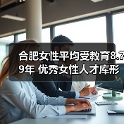 合肥女性平均受教育8.79年 优秀女性人才库形成（图1）