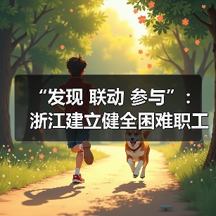 “发现 联动 参与”：浙江建立健全困难职工探访关爱机（图4）