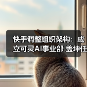 快手调整组织架构：成立可灵AI事业部 盖坤任负责人（图2）
