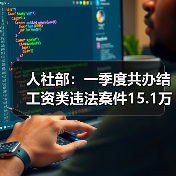 人社部：一季度共办结工资类违法案件15.1万件（图3）