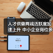 人才供需两端活跃度加速上升 中小企业岗位多潜力大（图1）
