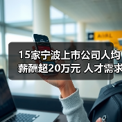 15家宁波上市公司人均薪酬超20万元 人才需求哪家旺?（图2）