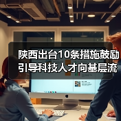 陕西出台10条措施鼓励引导科技人才向基层流动（图1）