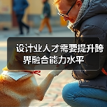 设计业人才需要提升跨界融合能力水平（图2）