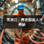 黑龙江：养老服务人才奇缺（图1）