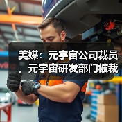 美媒：元宇宙公司裁员，元宇宙研发部门被裁超百人（图1）