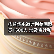 传普华永道计划美国裁员1500人 涉及审计和税务业务(图3) 传普华永道计划美国裁员1500人 涉及审计和税务业务(图3)