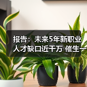 报告：未来5年新职业人才缺口近千万 催生一批“新就业（图2）