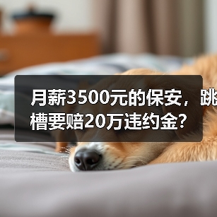 月薪3500元的保安，跳槽要赔20万违约金？（图2）