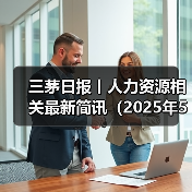 三茅日报丨人力资源相关最新简讯（2025年5月6日）（图1）