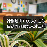 计划培训13万人! 江苏启动养老服务人才三年培训计划（图4）