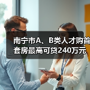 南宁市A、B类人才购首套房最高可贷240万元（图4）