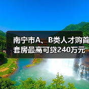 南宁市A、B类人才购首套房最高可贷240万元（图1）